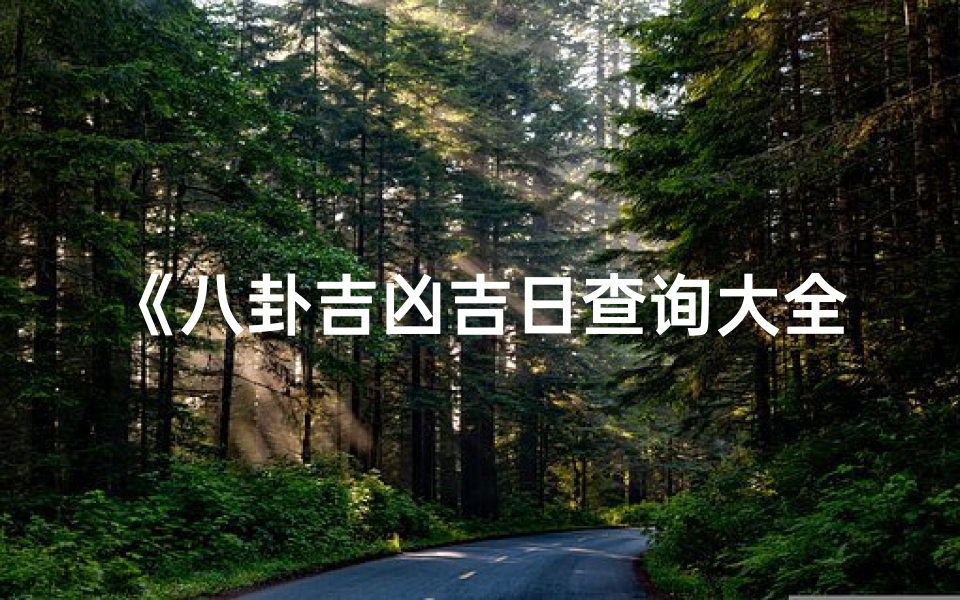 《八卦吉凶吉日查询大全表：精准择日指南》
