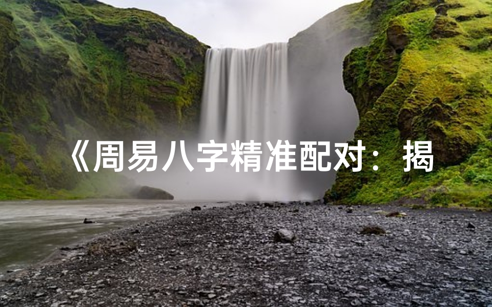 《周易八字精准配对：揭秘命理姻缘之谜》