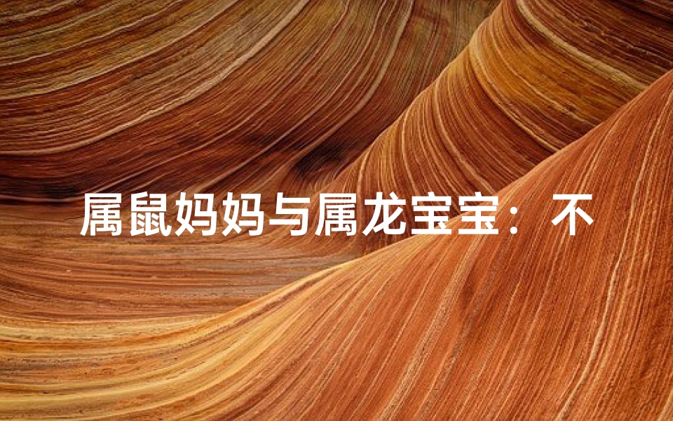 属鼠妈妈与属龙宝宝：不合的奇妙缘分