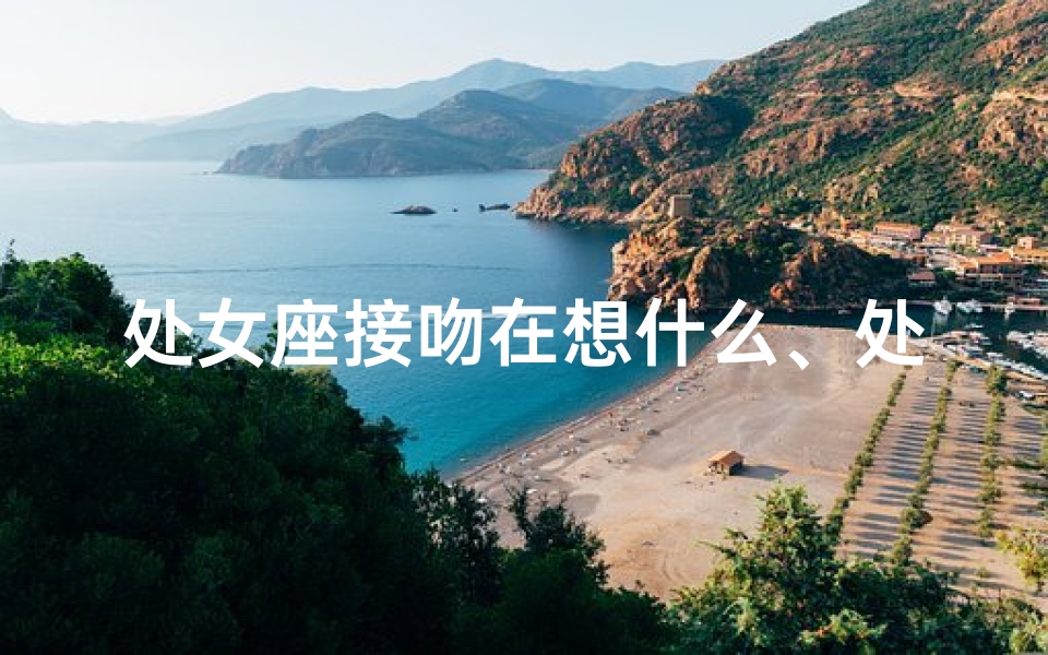 处女座接吻在想什么、处女座告白瞬间：害羞的甜蜜告白