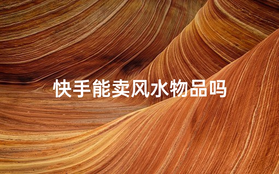 快手能卖风水物品吗