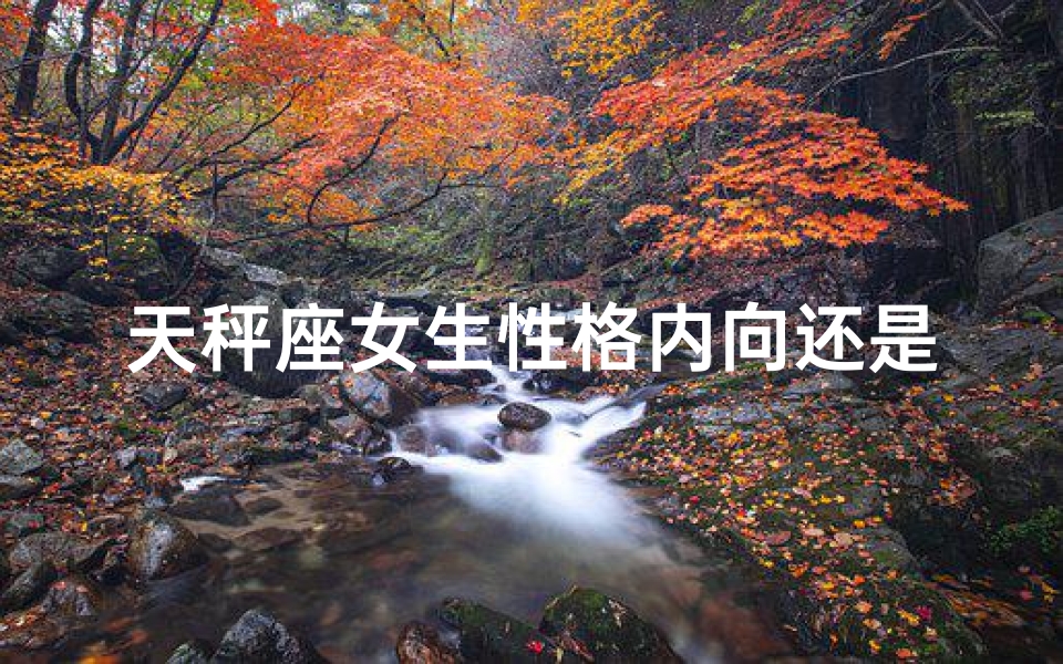 天秤座女生性格内向还是活泼(《天秤散漫女生：为何如此多？揭秘原因》)