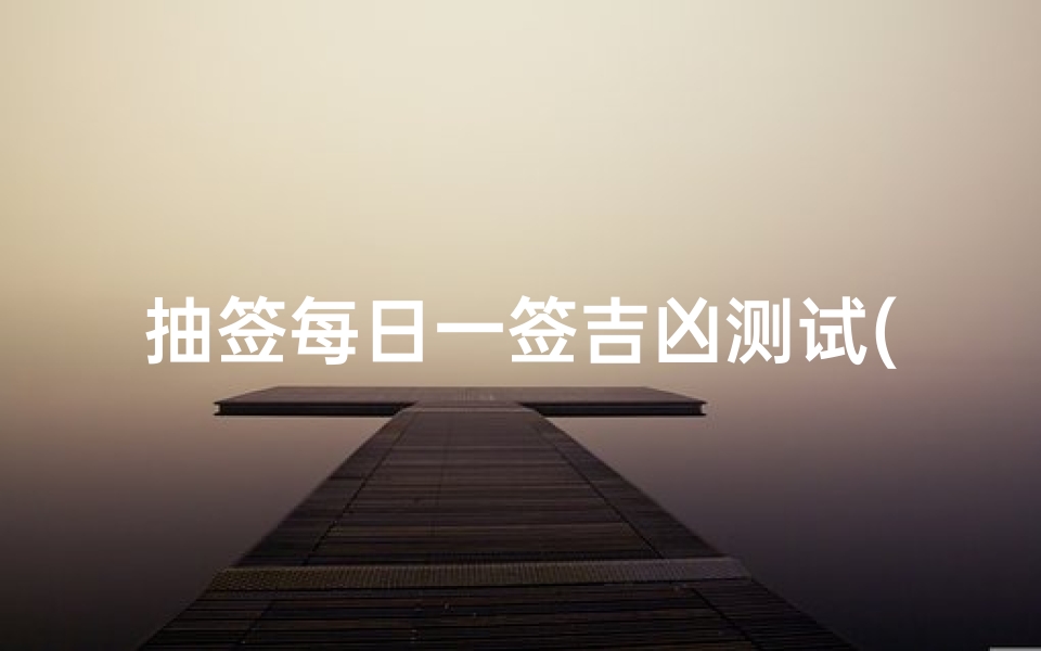 抽签每日一签吉凶测试(每日一签：抽签测吉凶，运势揭秘)