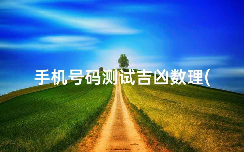 手机号码测试吉凶数理(手机号码吉凶一测便知)