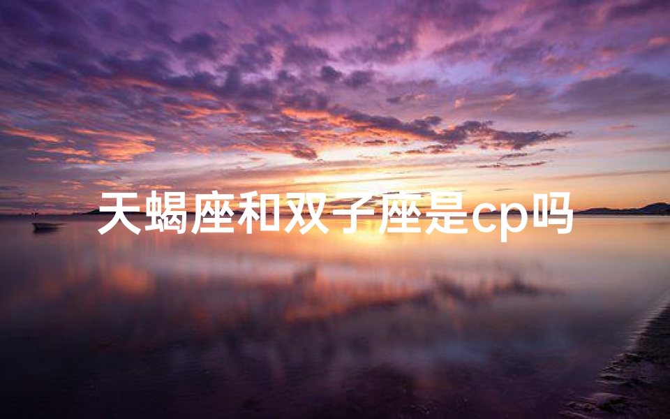 天蝎座和双子座是cp吗