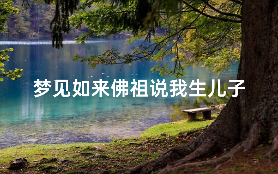 梦见如来佛祖说我生儿子,梦见如来佛祖说我生儿子了