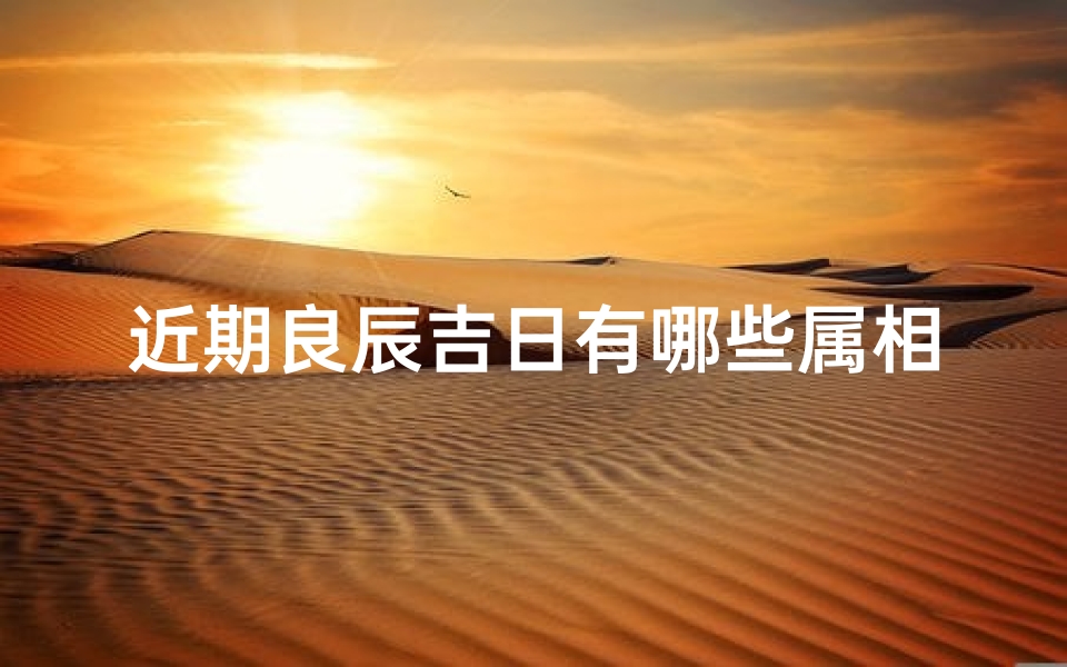 近期良辰吉日有哪些属相