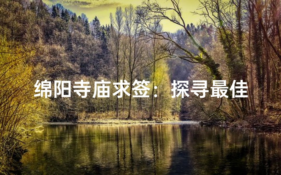 绵阳寺庙求签：探寻最佳祈福圣地