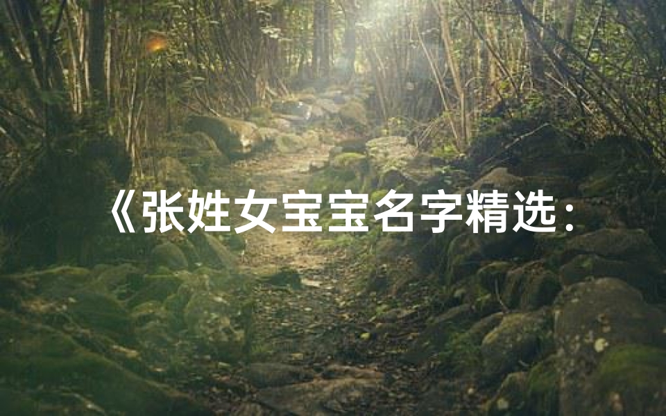 《张姓女宝宝名字精选：带带字的美名荟萃》