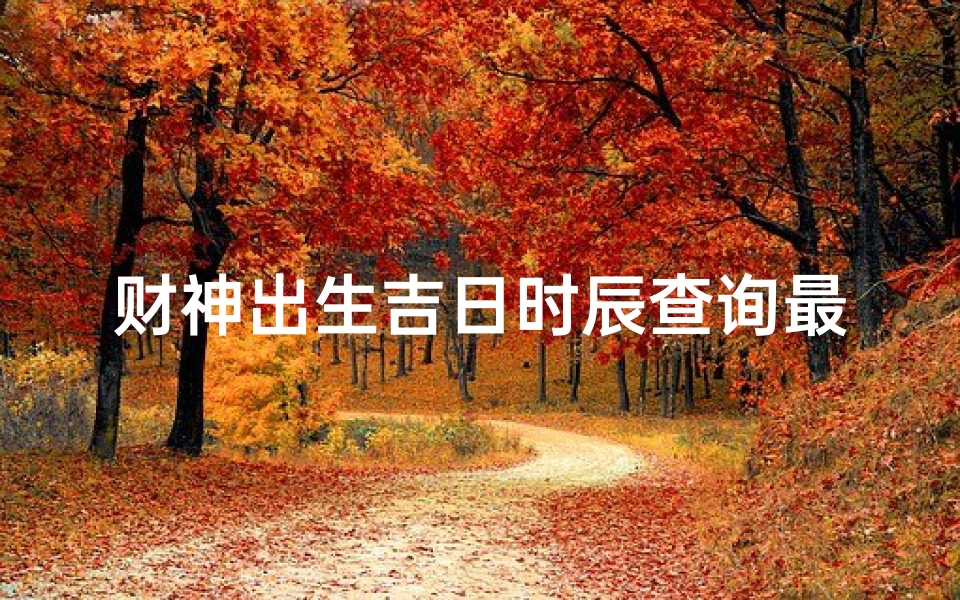 财神出生吉日时辰查询最新