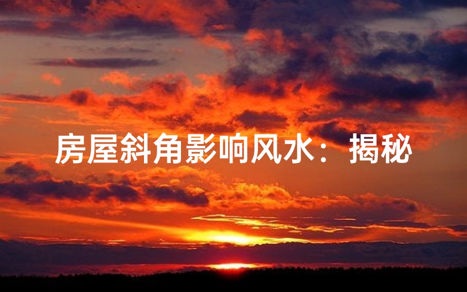 房屋斜角影响风水：揭秘斜屋的秘密