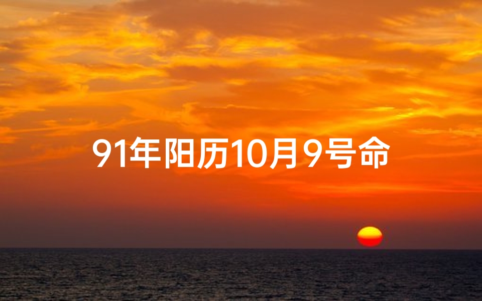 91年阳历10月9号命格;91年10月9日命格：揭秘你的独特命运密码
