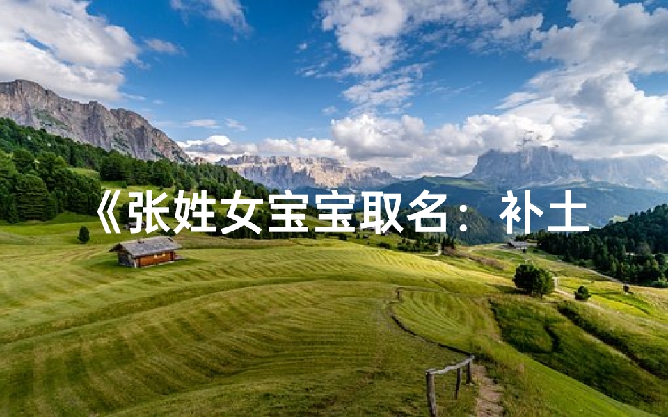 《张姓女宝宝取名：补土添金，吉祥如意好名来》