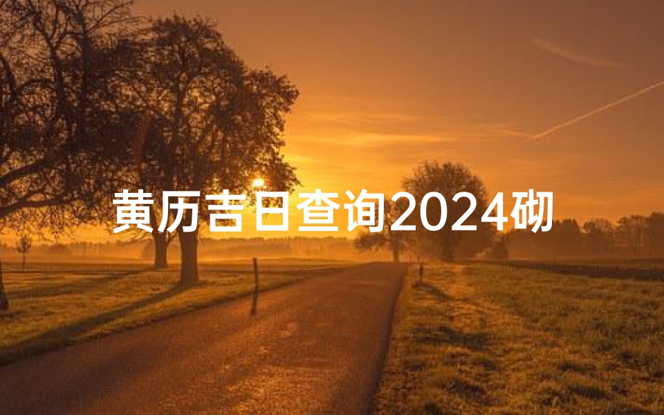 黄历吉日查询2024砌灶