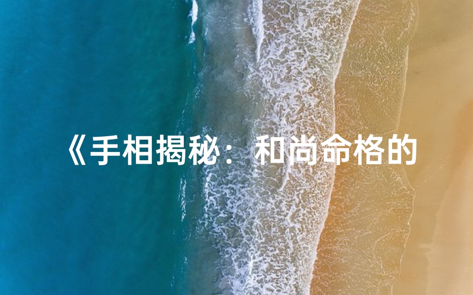 《手相揭秘：和尚命格的神秘手纹特征》