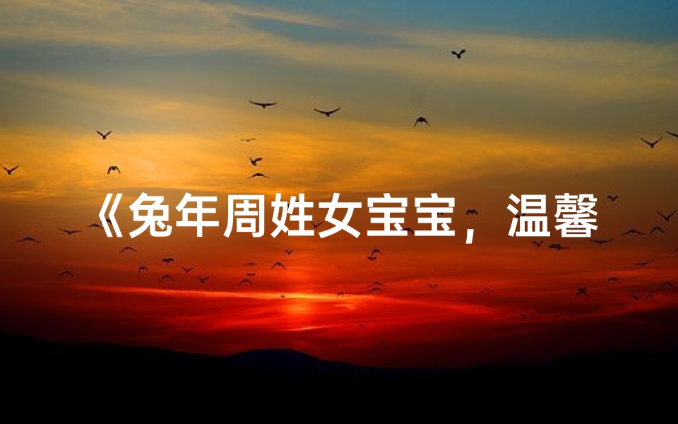 《兔年周姓女宝宝，温馨吉祥好名字推荐》