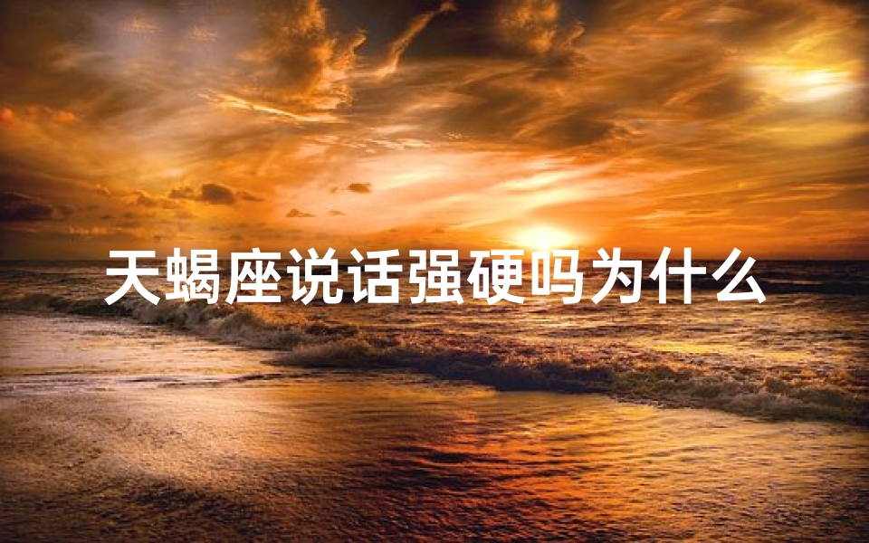 天蝎座说话强硬吗为什么—天蝎座说话为何强硬？性格解析揭秘