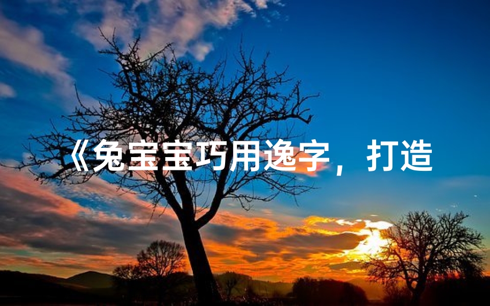《兔宝宝巧用逸字，打造独特女孩名》