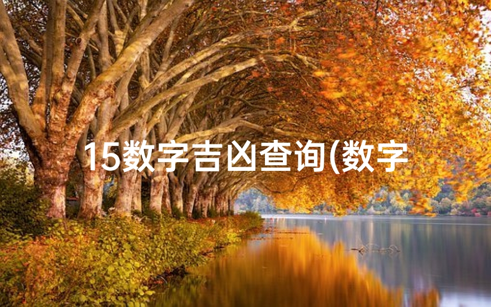 15数字吉凶查询(数字吉凶揭秘：1-15号运势解析大揭秘)