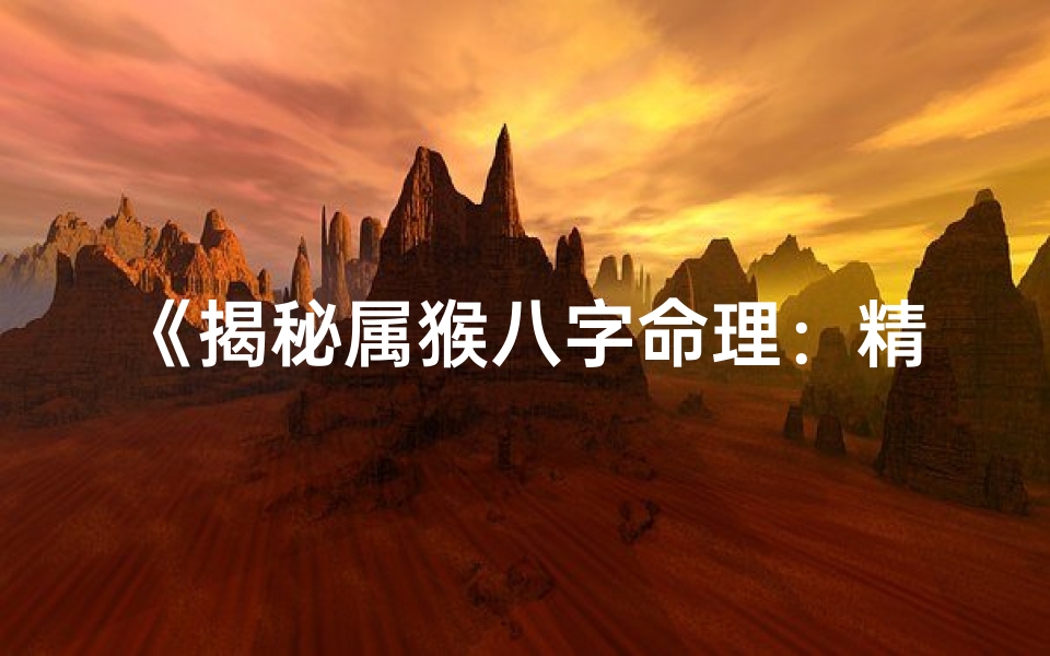 《揭秘属猴八字命理：精准解析人生运势》