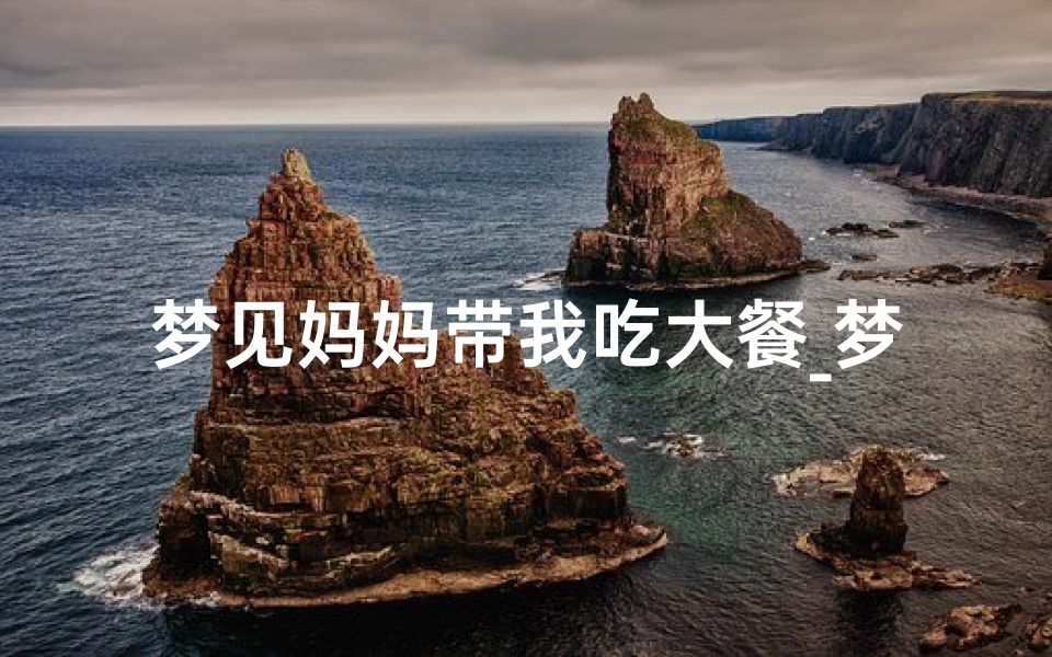 梦见妈妈带我吃大餐_梦见带妈妈吃东西