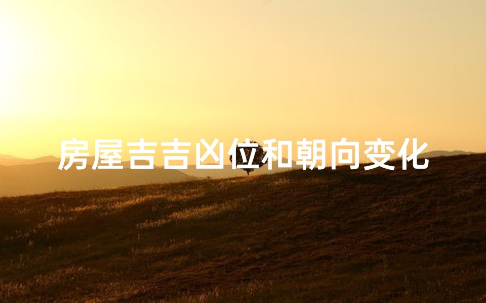 房屋吉吉凶位和朝向变化吗有关系吗、《房屋吉凶位与朝向变迁解析》