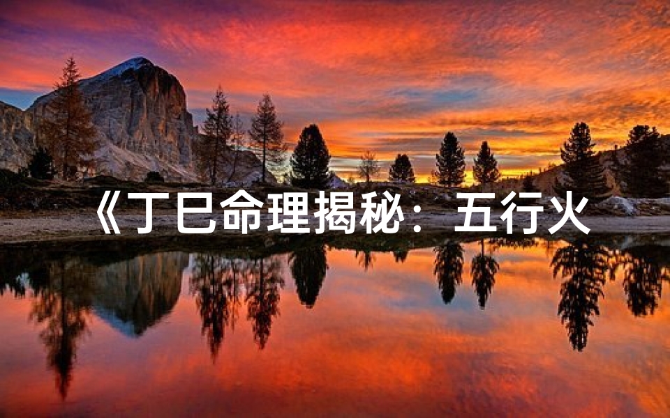 《丁巳命理揭秘：五行火土相生之谜》