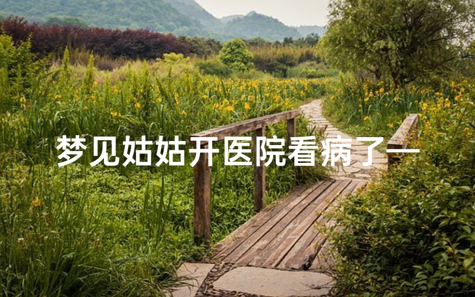 梦见姑姑开医院看病了—梦见姑姑生病好了