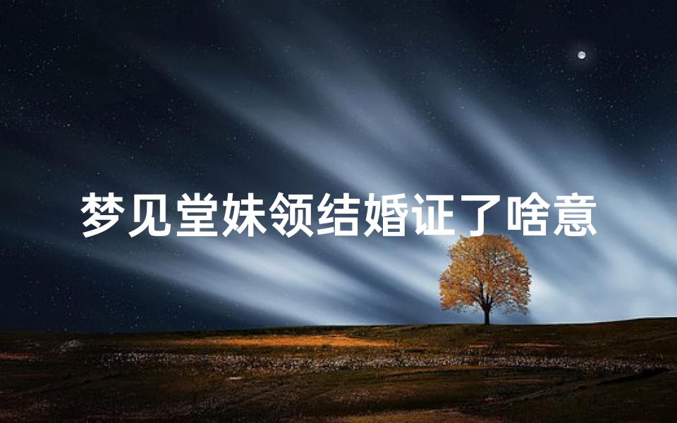 梦见堂妹领结婚证了啥意思—梦见堂妹结婚办喜事