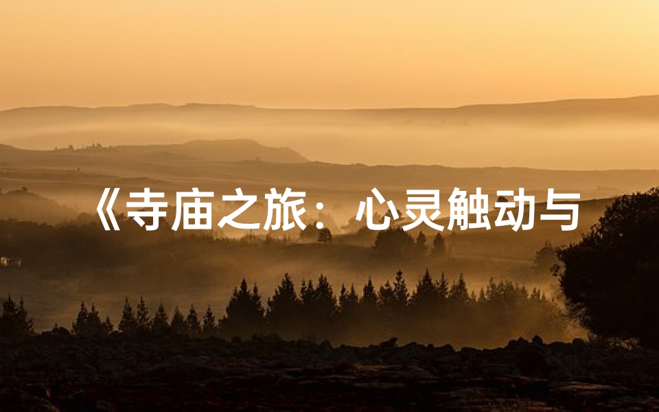 《寺庙之旅：心灵触动与感悟瞬间》