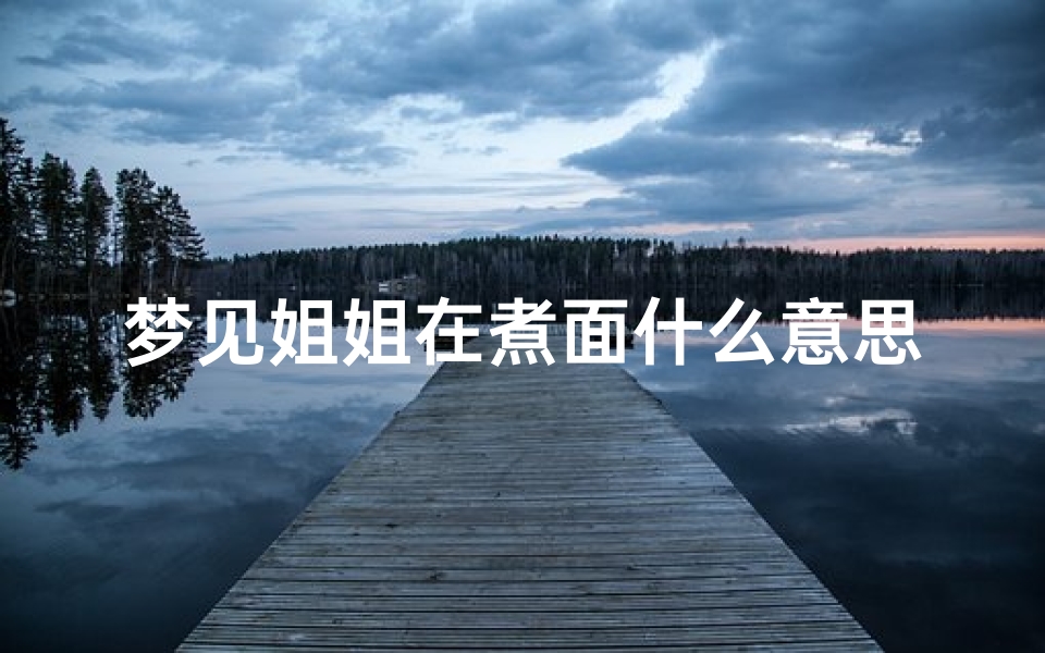 梦见姐姐在煮面什么意思(梦见姐姐在煮面什么意思啊)