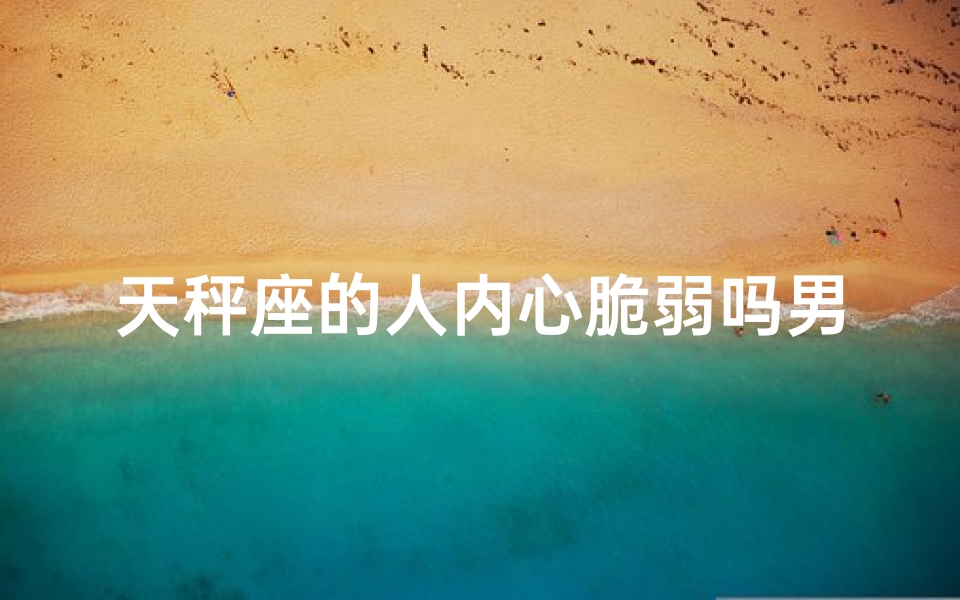 天秤座的人内心脆弱吗男生-天秤座很脆弱吗