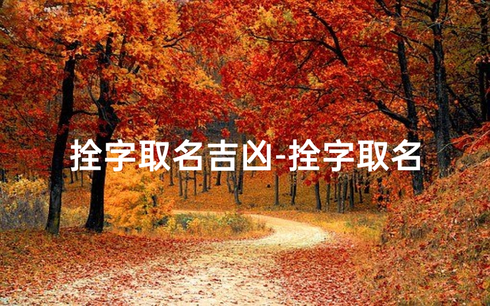 拴字取名吉凶-拴字取名吉凶揭秘：八字解析，姓名命运影响大揭秘