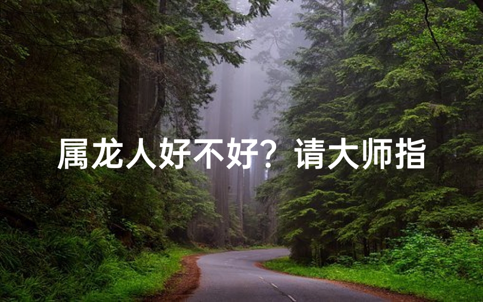属龙人好不好？请大师指示、属龙对怀孕有影响吗？