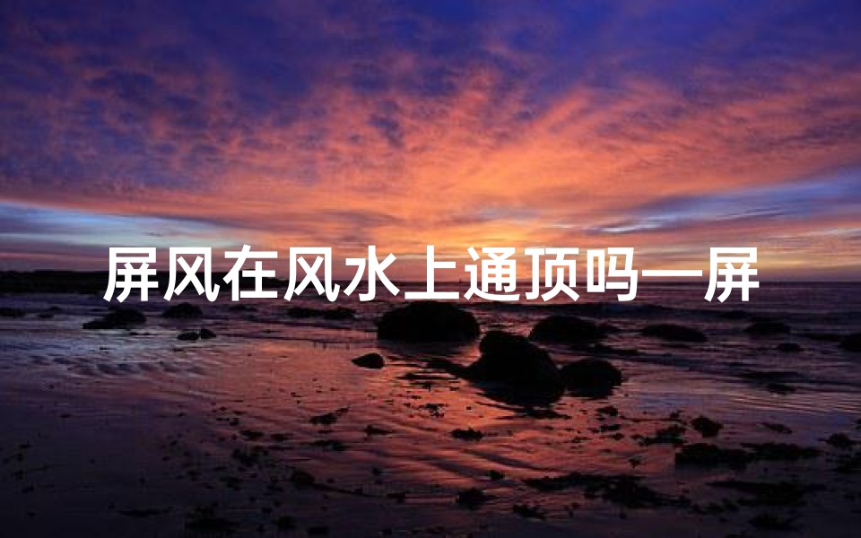 屏风在风水上通顶吗—屏风的风水