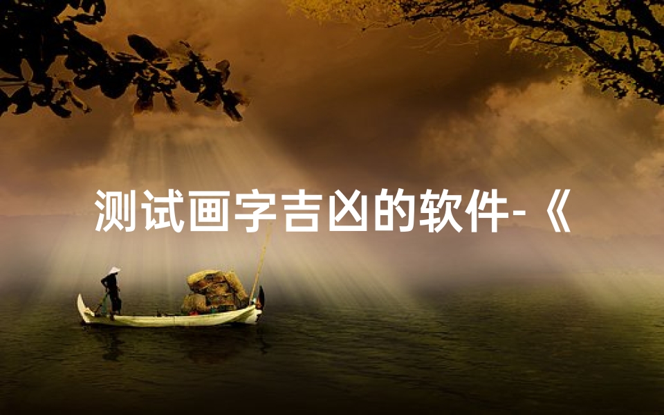 测试画字吉凶的软件-《吉凶一测：画字软件精准预测，运势揭秘》