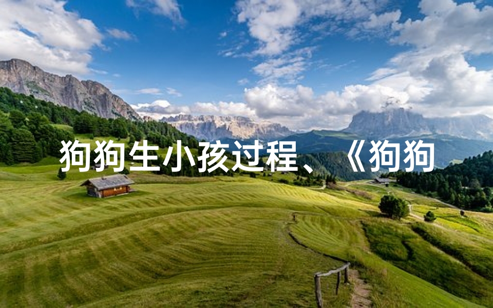 狗狗生小孩过程、《狗狗生小狗吉凶预测：揭秘繁育奥秘》