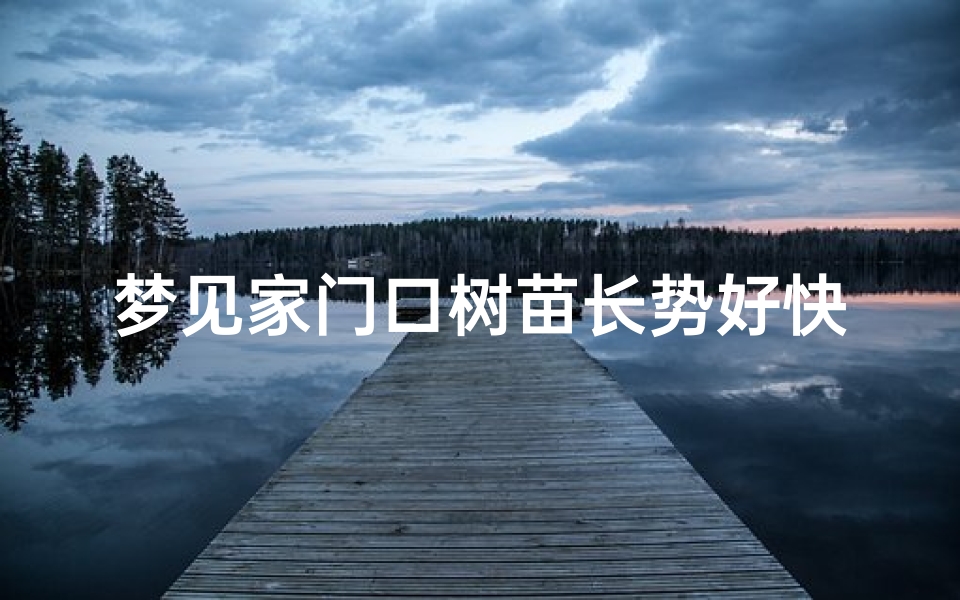 梦见家门口树苗长势好快,梦见家门口的树长的茂盛