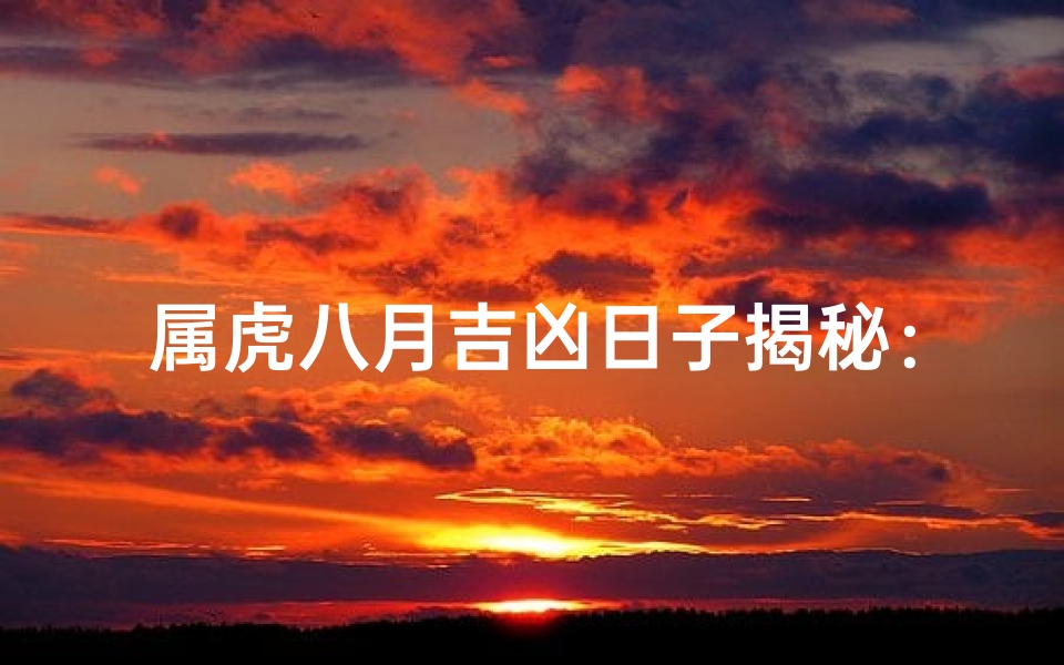 属虎八月吉凶日子揭秘：宜忌一览