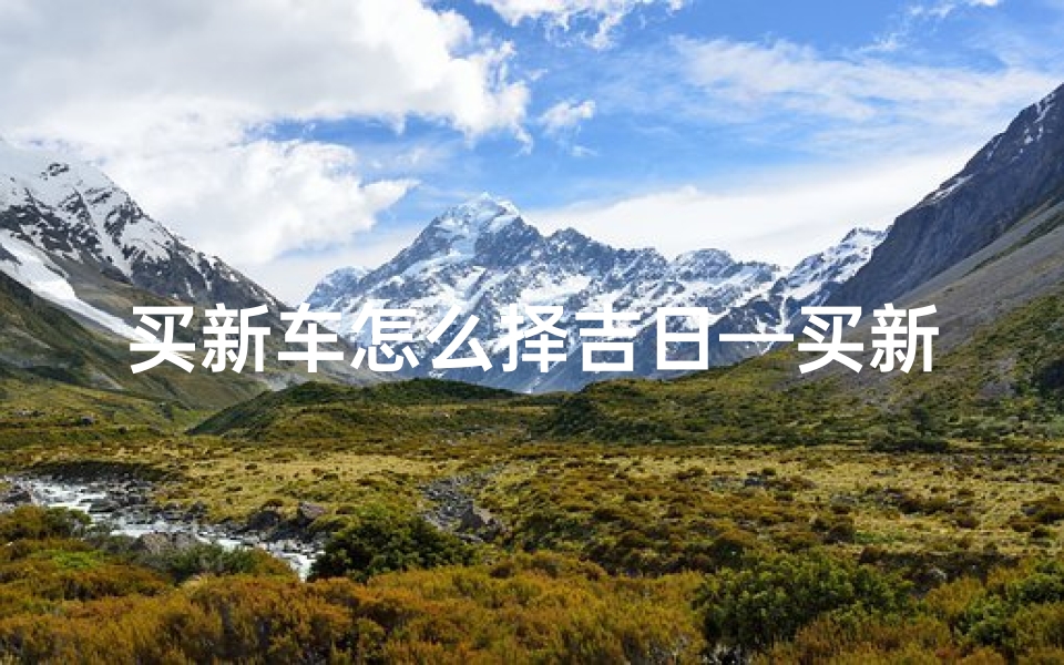 买新车怎么择吉日—买新车怎样选好日子
