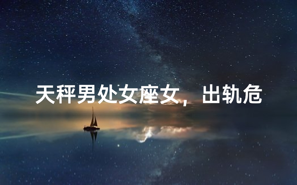 天秤男处女座女，出轨危机一触即发？