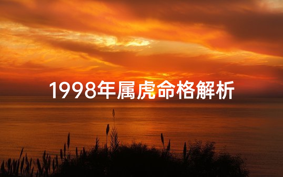 1998年属虎命格解析-1998年属虎命格详解：运势揭秘与人生指引