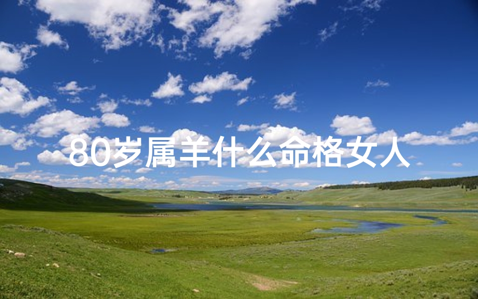 80岁属羊什么命格女人、八旬属羊女：揭秘命格中的智慧之光