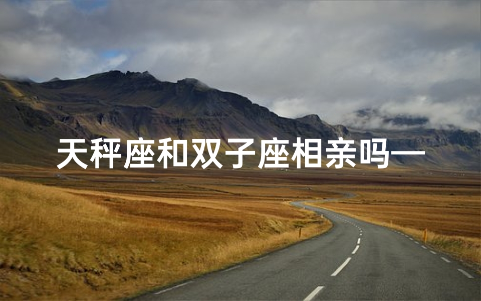 天秤座和双子座相亲吗—《天秤遇双子：一场浪漫的相亲奇遇》