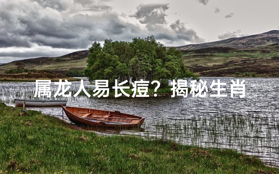 属龙人易长痘？揭秘生肖与痘痘的秘密