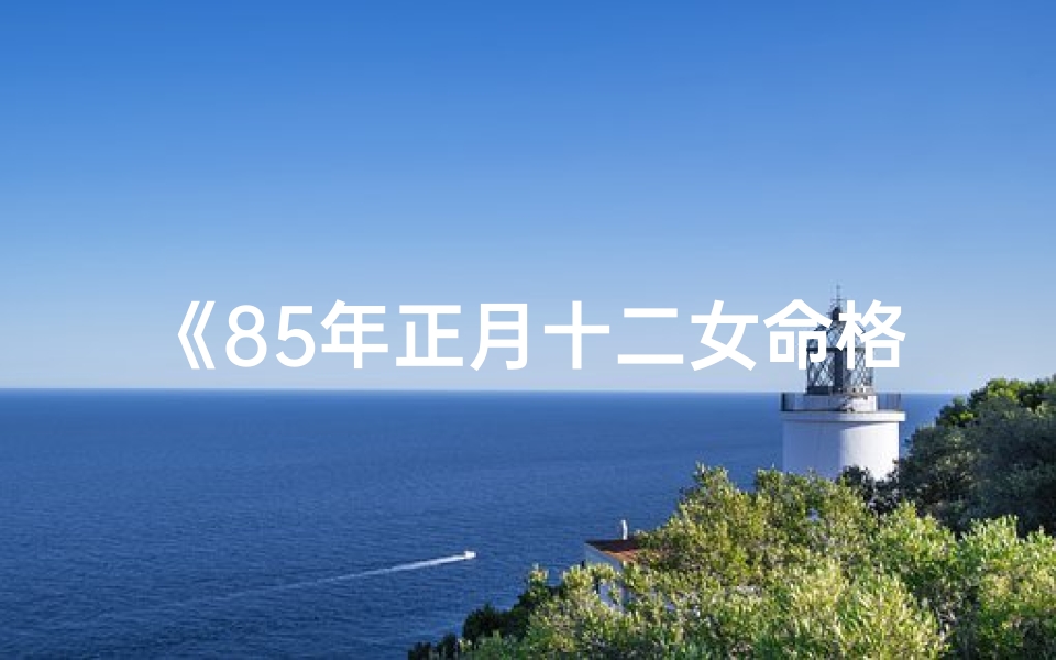 《85年正月十二女命格：揭秘命运之谜》