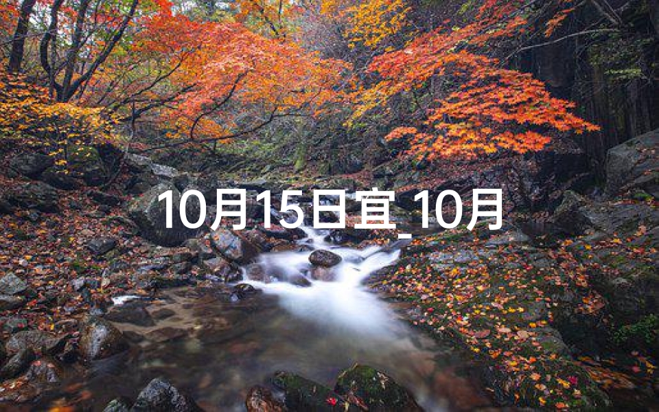 10月15日宜_10月15黄道吉日，喜提爱车，好运连连