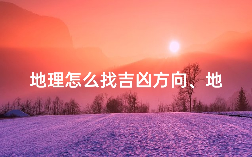 地理怎么找吉凶方向、地理怎么确定位置