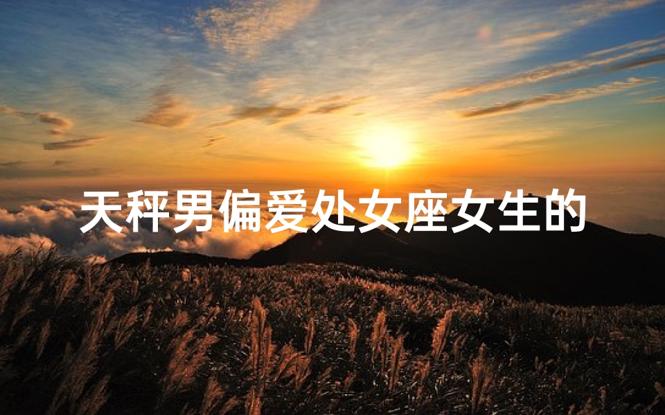 天秤男偏爱处女座女生的秘密