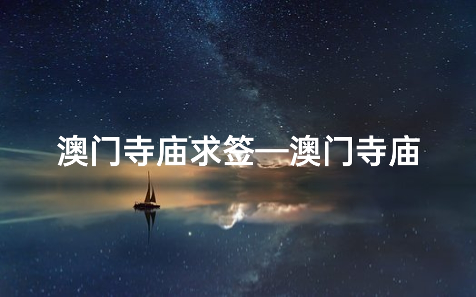 澳门寺庙求签—澳门寺庙求签：灵签指引，福缘揭秘